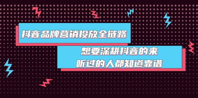 抖音品牌营销投放全链路：想要深耕抖音的来，听过的人都知道靠谱-创盟网
