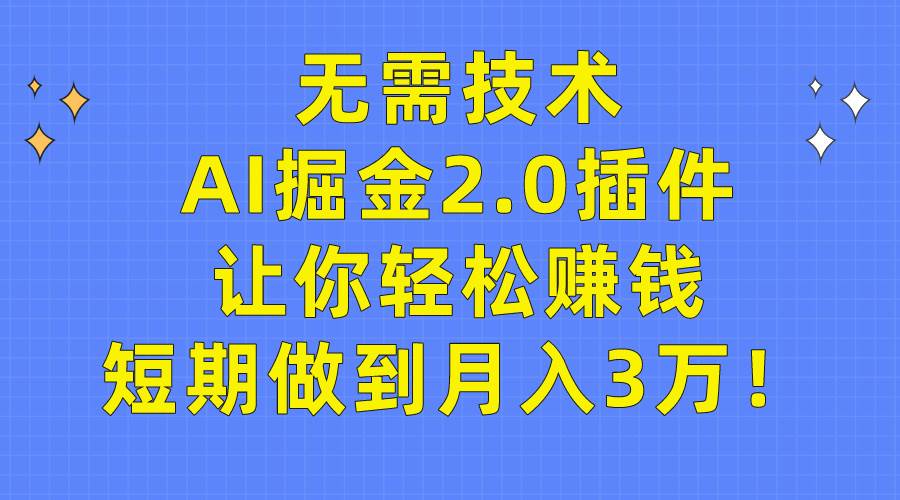 无需技术，AI掘金2.0插件让你轻松赚钱，短期做到月入3万！-创盟网