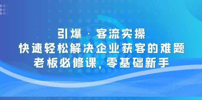 引爆·客流实操：快速轻松解决企业获客的难题，老板必修课，零基础新手-创盟网