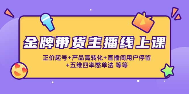 金牌带货主播线上课：正价起号+产品高转化+直播间用户停留+五维四率憋单法-创盟网