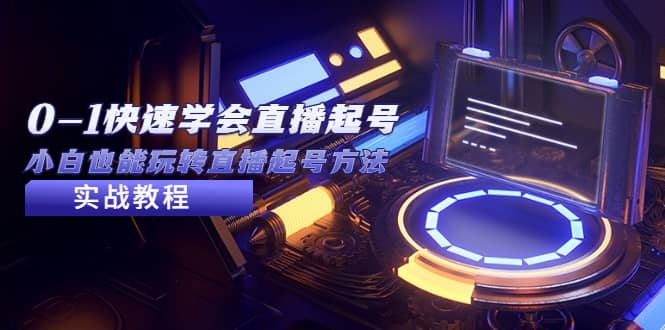 2023从0-1快速学会直播起号，小白也能玩转直播起号方法实战流程-创盟网