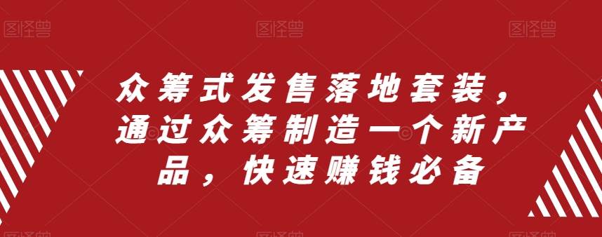 众筹 式发售落地套装，通过众筹制造一个新产品，快速赚钱必备-创盟网