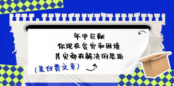 某付费文：年中巨献-你现在贫穷和困境，其实都有解决的思路 (进来抄作业)-创盟网