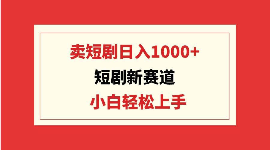 短剧新赛道：卖短剧日入1000+，小白轻松上手，可批量-创盟网