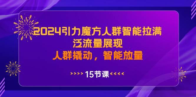 2024引力魔方人群智能拉满，泛流量展现，人群撬动，智能放量-创盟网