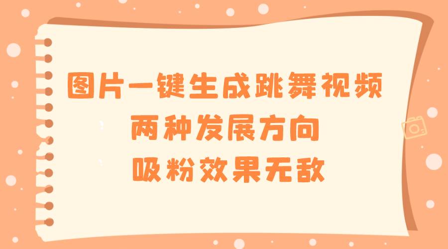 图片一键生成跳舞视频，两种发展方向，吸粉效果无敌-创盟网