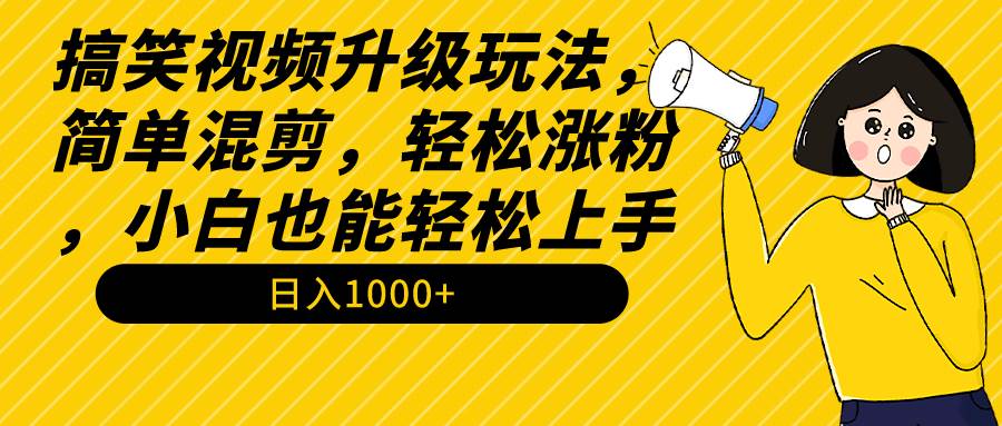 搞笑视频升级玩法，简单混剪，轻松涨粉，小白也能上手，日入1000+教程+素材-创盟网