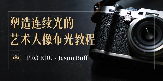 PRO EDU – Jason Buff 塑造连续光的艺术人像布光教程-15节课-中英字幕-创盟网