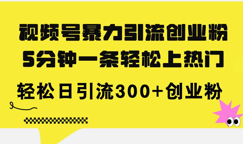 视频号暴力引流创业粉，5分钟一条轻松上热门，轻松日引流300+创业粉-创盟网