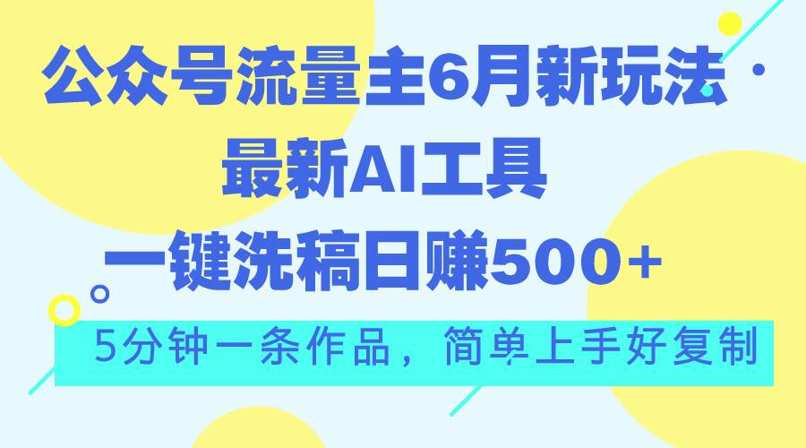公众号流量主6月新玩法，最新AI工具一键洗稿单号日赚500+，5分钟一条作…-创盟网