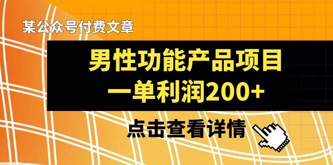 某公众号付费文章《男性功能产品项目，一单利润200+》来品鉴下吧-创盟网