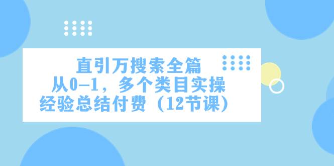直引万·搜索全篇，从0-1，多个类目实操经验总结付费（12节课）-创盟网