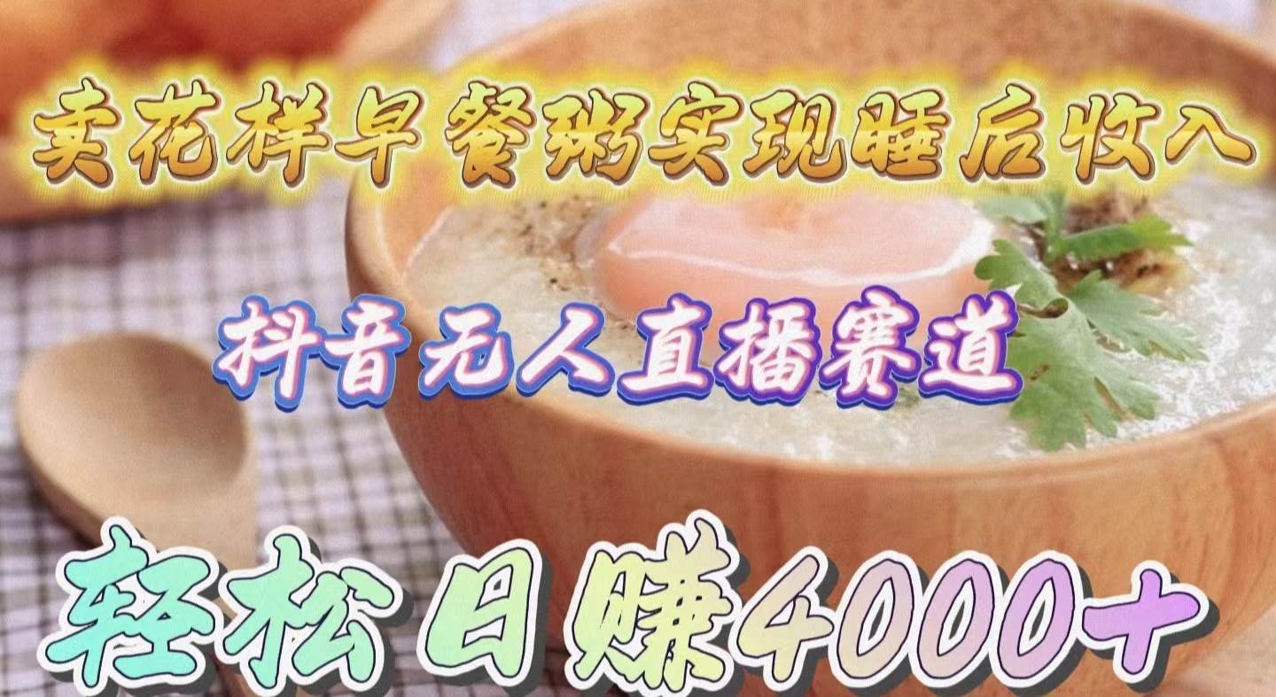 卖花样早餐粥实现睡后收入！抖音无人直播新赛道，轻松日赚4000+-创盟网