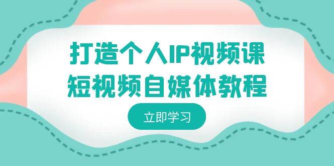 打造个人IP视频课-短视频自媒体教程，个人IP如何定位，如何变现-创盟网