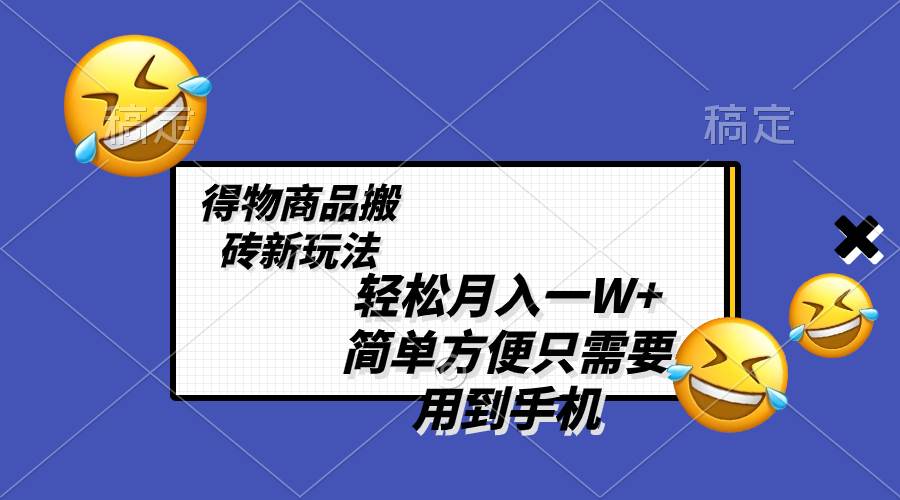 轻松月入一W+，得物商品搬砖新玩法，简单方便 一部手机即可 不需要剪辑制作-创盟网