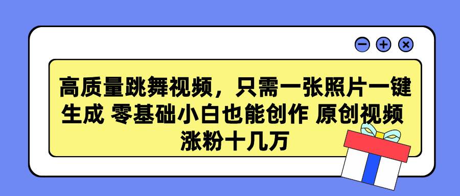 高质量跳舞视频，只需一张照片一键生成 零基础小白也能创作 原创视频 涨…-创盟网