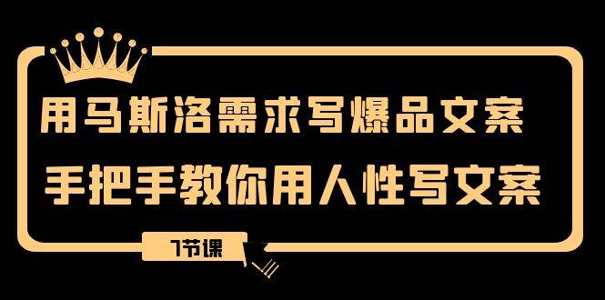 用马斯洛·需求写爆品文案，手把手教你用人性写文案（7节课）-创盟网