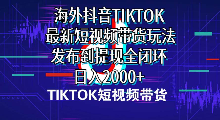 海外短视频带货，最新短视频带货玩法发布到提现全闭环，日入2000+-创盟网