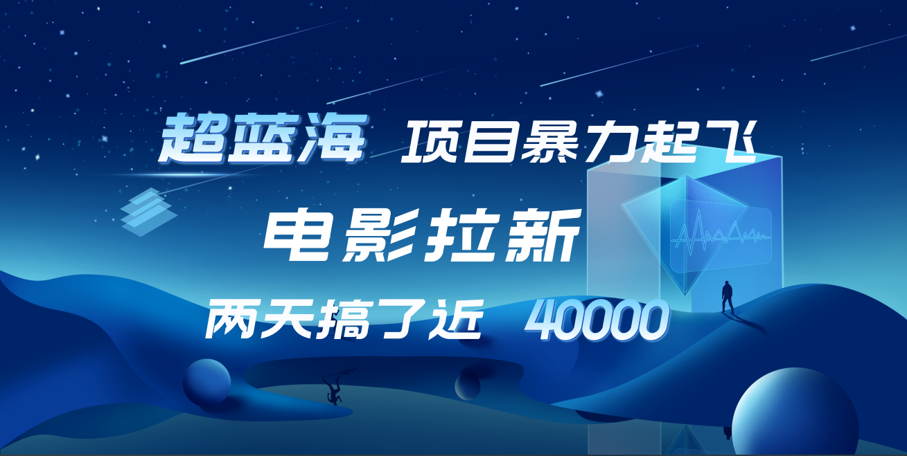 【蓝海项目】电影拉新，两天搞了近4w！超好出单，直接起飞-创盟网