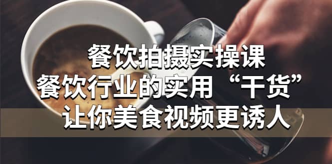 餐饮拍摄实操课：餐饮行业的实用“干货”让你美食视频更诱人-创盟网