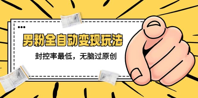 价值1980的男粉全自动变现玩法，封控率最低，无脑过原创-创盟网