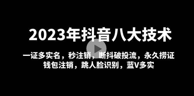 2023年抖音八大技术，一证多实名 秒注销 断抖破投流 永久捞证 钱包注销 等!-创盟网