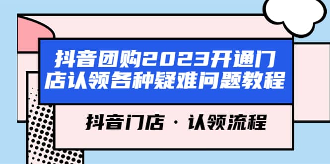 抖音团购2023开通门店认领各种疑难问题教程，抖音门店·认领流程-创盟网
