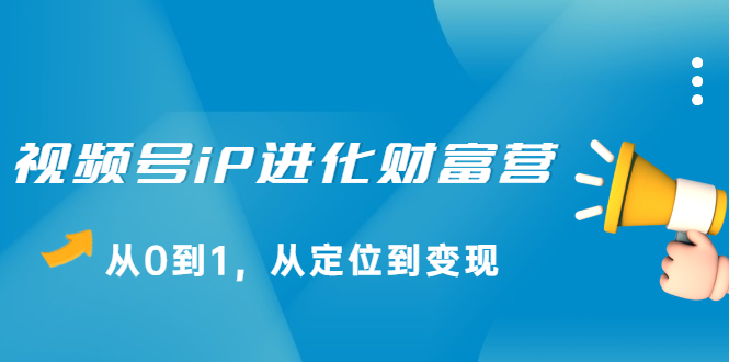 视频号iP进化财富营第1期，21天从0到1，从定位到变现-创盟网