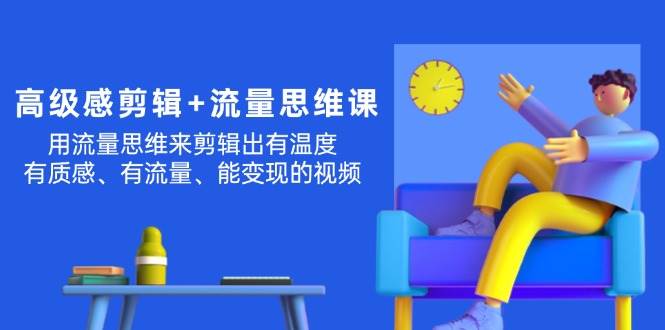 高级感 剪辑+流量思维：用流量思维剪辑出有温度/有质感/有流量/能变现视频-创盟网