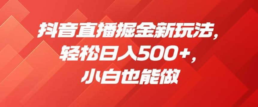抖音直播掘金新玩法，轻松日入500+，小白也能做【揭秘】-创盟网