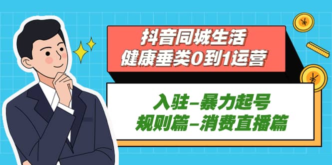 抖音同城生活-健康垂类0到1运营：入驻-暴力起号-规则篇-消费直播篇-创盟网