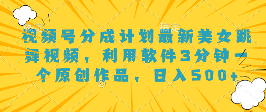 视频号分成计划最新美女跳舞视频，利用软件3分钟一个原创作品，日入500+-创盟网