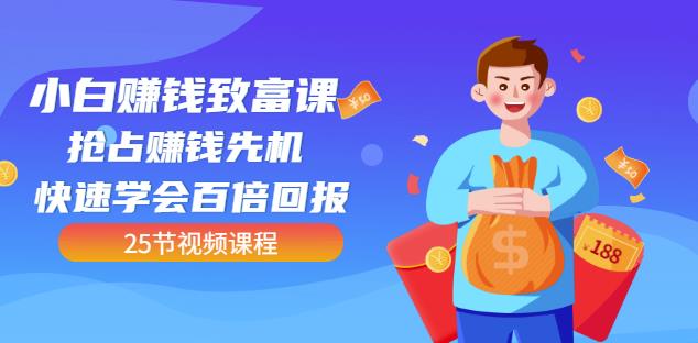 【全网最火】小白赚钱致富课：抢占赚钱先机快速学会百倍回报（25节视频）-创盟网