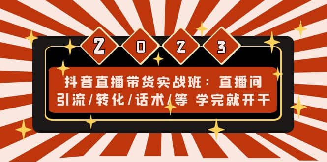 抖音直播带货实战班：直播间引流/转化/话术/等 学完就开干(无水印)-创盟网