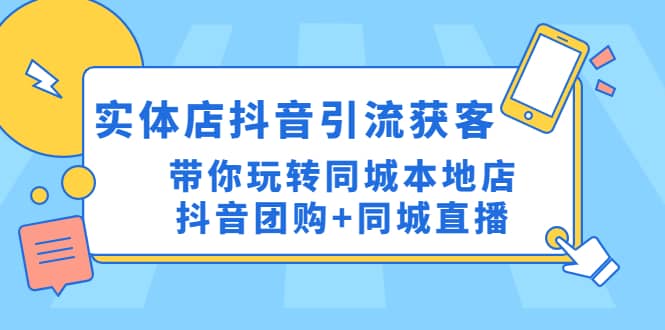 实体店抖音引流获客实操课：带你玩转同城本地店抖音团购+同城直播-创盟网