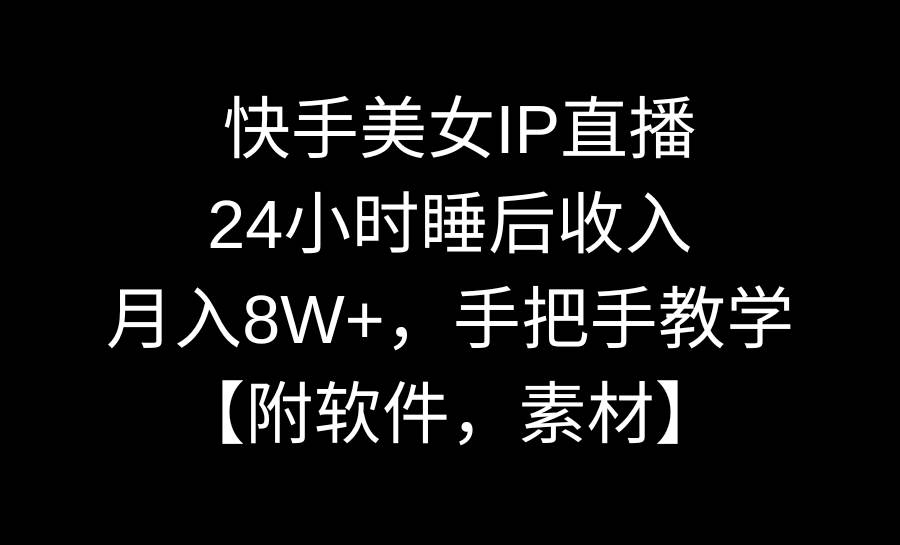 快手美女IP直播，24小时睡后收入，月入8W+，手把手教学【附软件，素材】-创盟网