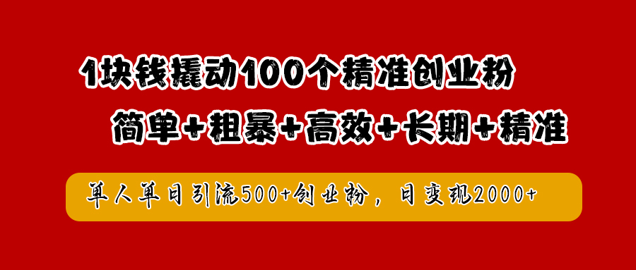 1块钱撬动100个精准创业粉，简单粗暴高效长期精准，单人单日引流500+创业粉，日变现2000+-创盟网