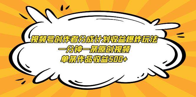 视频号创作者分成计划收益爆炸玩法，一分钟一条原创视频，单条作品收益500+-创盟网