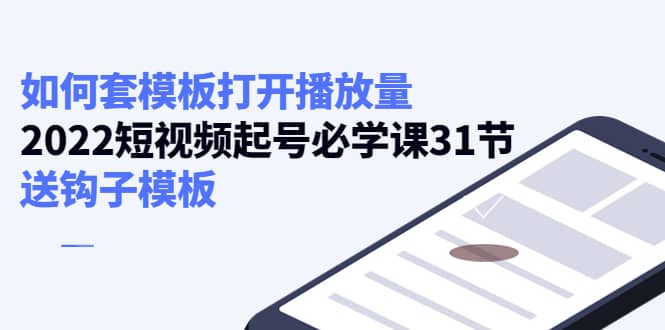 如何套模板打开播放量，2022短视频起号必学课31节，送钩子模板-创盟网