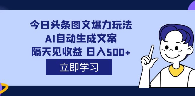 外面收费1980的今日头条图文爆力玩法,AI自动生成文案，隔天见收益 日入500+-创盟网