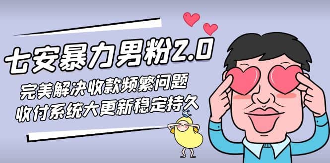 七安暴力男粉2.0 完美解决收款频繁问题 收付系统大更新稳定持久(教程+素材)-创盟网