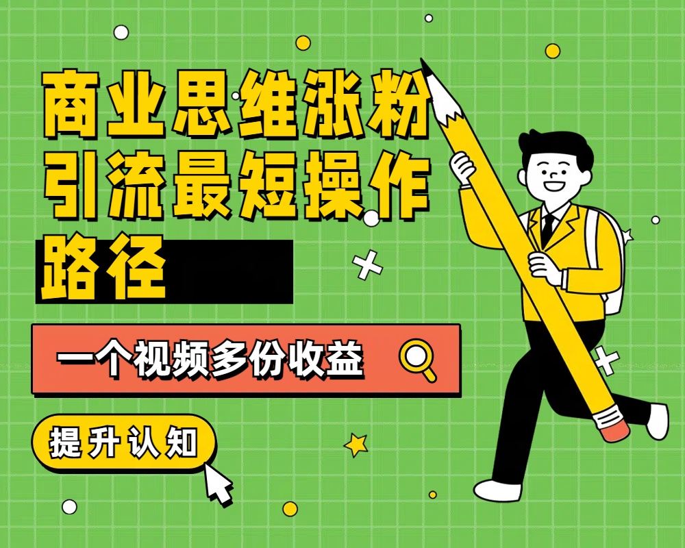 商业思维涨粉+引流最短操作路径，一个视频多份收益-创盟网