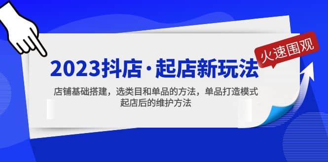 2023抖店·起店新玩法，店铺基础搭建，选类目和单品的方法，单品打造模式-创盟网