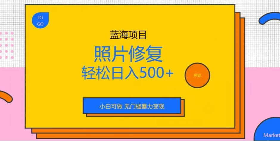 蓝海项目照片修复，轻松日入500+，小白可做无门槛暴力变现【揭秘】-创盟网
