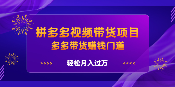 拼多多视频带货项目，多多带货赚钱门道 价值368元-创盟网