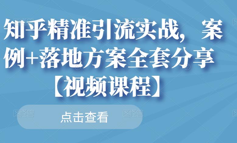 知乎精准引流实战，案例+落地方案全套分享【视频课程】-创盟网