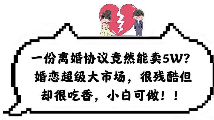 一份离婚协议竟然能卖5W？婚恋超级大市场，很残酷但却很吃香，小白可做-创盟网