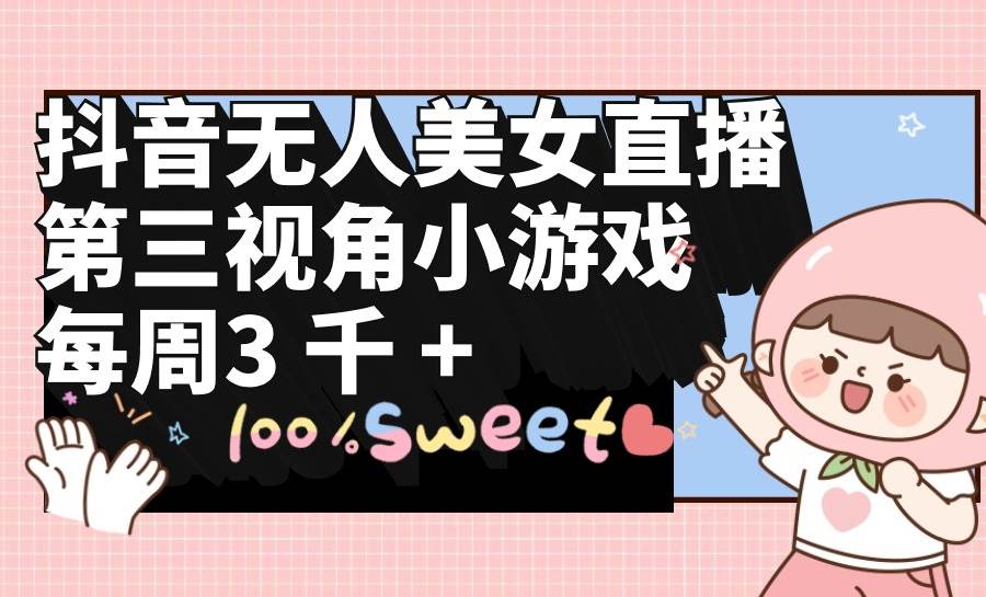 抖音无人美女直播，第三视角小游戏，每周收益3000+-创盟网