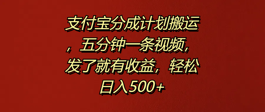 支付宝分成计划搬运，五分钟一条视频，发了就有收益，轻松日入500+-创盟网