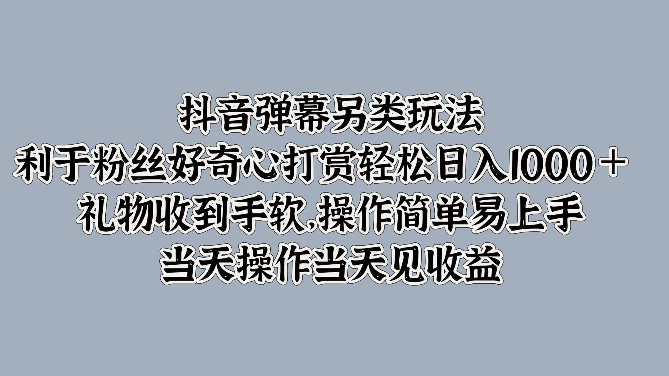 抖音弹幕另类玩法，利于粉丝好奇心打赏轻松日入1000＋ 礼物收到手软，操作简单易上手，当天操作当天见收益-创盟网